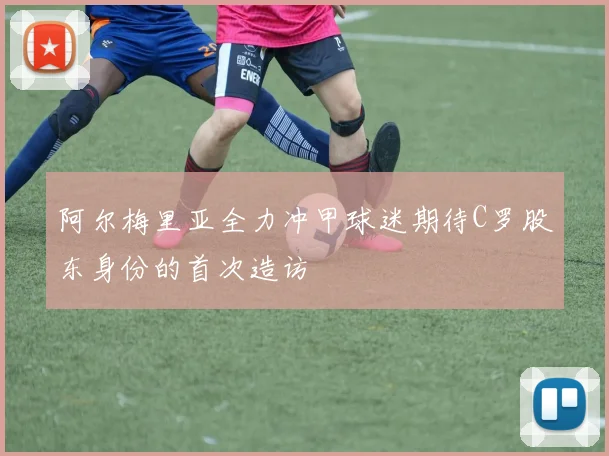 阿尔梅里亚全力冲甲球迷期待C罗股东身份的首次造访