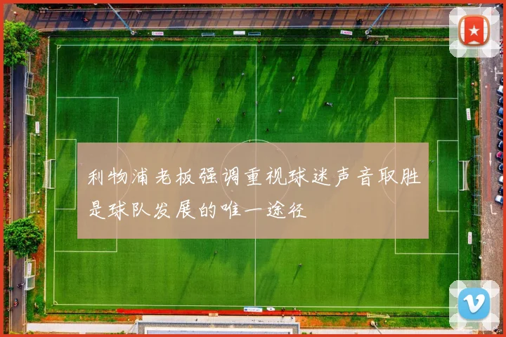 利物浦老板强调重视球迷声音取胜是球队发展的唯一途径