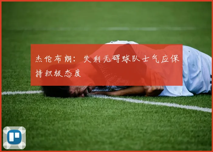 杰伦布朗：失利无碍球队士气应保持积极态度