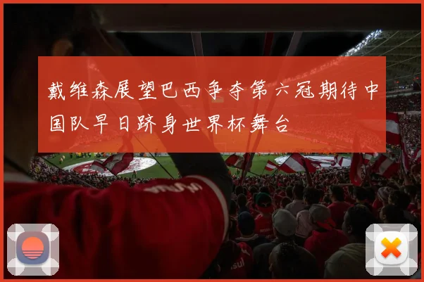 戴维森展望巴西争夺第六冠期待中国队早日跻身世界杯舞台