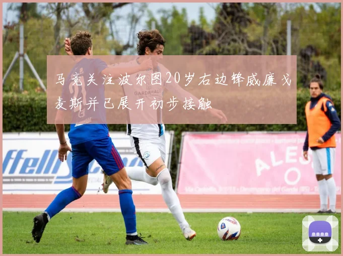 马竞关注波尔图20岁右边锋威廉戈麦斯并已展开初步接触