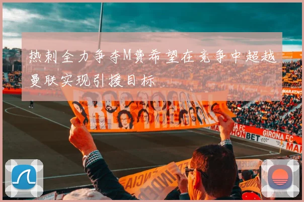 热刺全力争夺M费希望在竞争中超越曼联实现引援目标