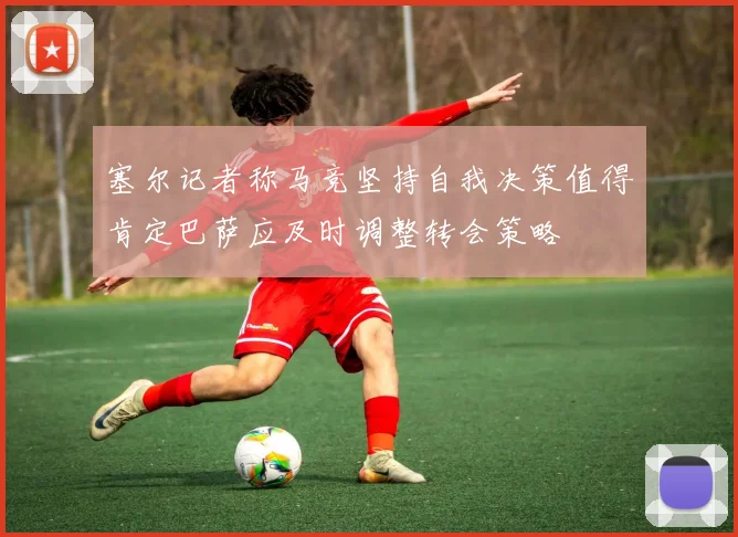 塞尔记者称马竞坚持自我决策值得肯定巴萨应及时调整转会策略